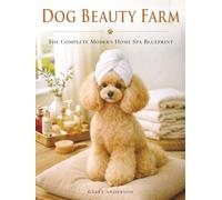 Dog Beauty Farm: The Complete Modern Home Spa Blueprint with Brush + Bath Plans, Massage Rituals, DIY Mask Recipes & Checklists for Glossy Coats, and a Photo-Ready Finish