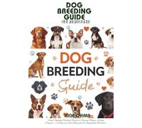DOG BREEDING GUIDE FOR BEGINNERS: From Choosing Healthy Breeds to Raising Happy, Strong Puppies - A Step-by-Step Blueprint for Responsible Breeders