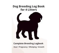 Dog Breeding Log Book for 4 Litters: Complete Breeder Logbook: Heat Cycle, Mating, Pregnancy, Whelping & Puppy Growth Records