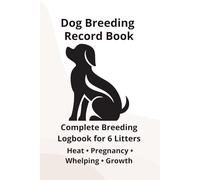 Dog Breeding Record Book for 6 Litters: Complete Breeding Logbook for 6 Litters: Heat Cycle, Mating, Pregnancy & Whelping Records