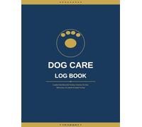 Dog Care Log Book: Complete Daily Record for Feeding, Grooming, Vet Visits, Medications, Vaccinations & Health Tracking - For Puppies and Dogs of All Ages