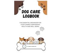 DOG CARE LOGBOOK: The Essential Organizer for Your Canine Companion's Health and Well-being (329 Pages)