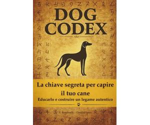 DOG CODEX: La chiave segreta per capire il tuo cane Educarlo e costruire un legame autentico