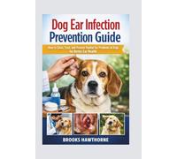 Dog Ear Infection Prevention Guide: How to Clean, Treat, and Prevent Painful Ear Problems in Dogs for Better Ear Health