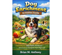 Dog Enrichment Activities Guide: Unlocking Joy: Daily Games, Puzzles, and Adventures to Transform Your Dog's Life