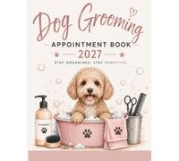 Dog Grooming Appointment Book 2027: Week To View Client Scheduler, Daily Planner Diary For Pet Business Owner With Hourly Booking Time Slots & 15 Minute Increments, 52 Weeks