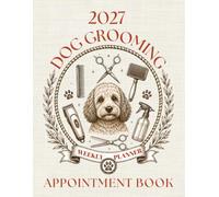 Dog Grooming Appointment Book 2027 Weekly Planner: Week To View Client Scheduler Diary For Pet Business Owner With Hourly Booking Time Slots, 52 Weeks