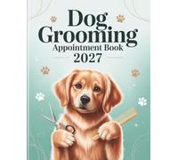 Dog Grooming Appointment Book And Diary 2027: Week To View Client Schedule Planner For Pet Groomer Business With Hourly Time Slots And 15 Minute Increments, 52 Weeks