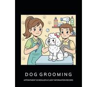 Dog Grooming Appointment Scheduler and Client Information Record: Scheduling Organizer with Quarter-Hour Time Blocks for Pet Groomer: Monthly Budget ... Customer Meeting: Contact Directory Pages