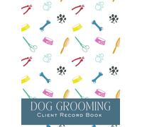 Dog Grooming Client Record Book: Pet Grooming Client Profile Service and Pet Information Forms, for Organizing Contact Information, Pet Details, ...