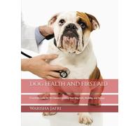 Dog health and first aid: Essential Guide for Pet Owners to Keep Your Dog Safe, Healthy, and Happy