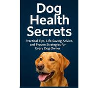 Dog Health Secrets: Practical Tips, Life-Saving Advice, and Proven Strategies for Every Dog Owner