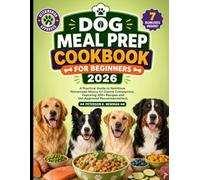 Dog Meal Prep Cookbook For Beginners 2026: A Practical Guide to Nutritious Homemade Menus for Canine Companions, Featuring 200+ Recipes and Vet-Approved Recommendations