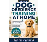 Dog Obedience Training at Home: A Simple Step-by-Step Guide to Teaching Basic Commands, Better Manners, and Calm Behavior Without a Professional Trainer