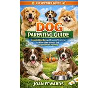 DOG PARENTING GUIDE: Essential Dog Care and Training Strategies for First-Time Owners and Responsible Pet Parenting.
