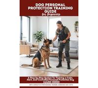 DOG PERSONAL PROTECTION TRAINING GUIDE FOR BEGINNERS: A Step-by-Step System for Training a Calm, Alert, and Controlled Personal Protection Dogs
