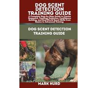 DOG SCENT DETECTION TRAINING GUIDE: A Complete Step-by-Step Guide to Canine Nosework, Tracking, Detection, Confidence Building, and Real-World Scent Skills from Basics to Advanced Training