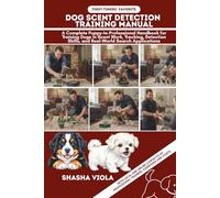DOG SCENT DETECTION TRAINING MANUAL: A Complete Puppy-to-Professional Handbook for Training Dogs in Scent Work, Tracking, Detection Skills, and Real-World Search Applications
