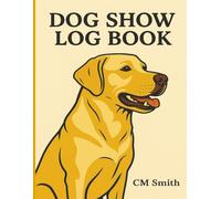 Dog Show Log Book: A Complete Record Keeper for Dog Show Handlers and Breeders