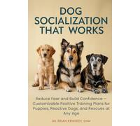 Dog Socialization That Works: Reduce Fear and Build Confidence - Customizable Positive Training Plans for Puppies, Reactive Dogs, and Rescues at Any Age
