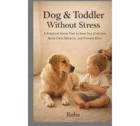 Dog & Toddler Without Stress: A Practical Home Plan to Keep Your Child Safe, Build Calm Behavior, and Prevent Bites - Without Fear, Guilt, or Chaos Author: Robe