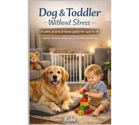 Dog & Toddler Without Stress: A Practical Home Plan to Keep Your Child Safe, Build Calm Behavior, and Prevent Bites - Without Fear, Guilt, or Chaos Author: Robe