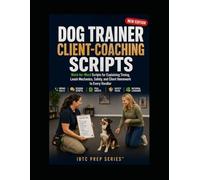 Dog Trainer Client-Coaching Scripts: Word-for-Word Scripts for Explaining Timing, Leash Mechanics, Safety, and Client Homework to Every Handler