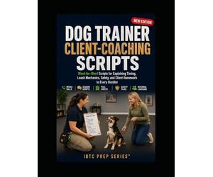 Dog Trainer Client-Coaching Scripts: Word-for-Word Scripts for Explaining Timing, Leash Mechanics, Safety, and Client Homework to Every Handler