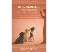 DOG TRAINING - BASIC OBEDIENCE USING POSITIVE REINFORCEMENT: HOW TO BUILD CALM, RELIABLE OBEDIENC EUSING REWARD BASED TRAINING