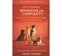 DOG TRAINING: BEHAVIOUR AND COMPLEXITY: HOW TO SOLVE REAL-LIFE CHALLENGES USING CALM, POSITIVE SOLUTIONS