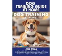 DOG TRAINING GUIDE AT HOME: A Step-by-Step Beginner’s Guide to Raising an Obedient, Well-Behaved Dog Using Simple Daily Routines, Positive Reinforcement, and Proven Home Training Techniques