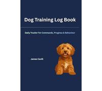 Dog Training Log Book: Daily Tracker for Commands, Progress & Behaviour