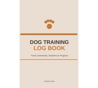 Dog Training Log Book: The Essential Guided Workbook to Track Sessions, Master Commands, and Record Your Dog's Daily Progress