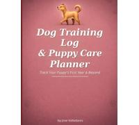 Dog Training Log & Puppy Care Planner: Track Your Puppy's First Year & Beyond