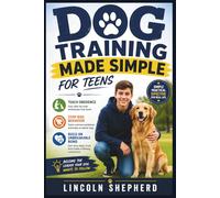 DOG TRAINING MADE SIMPLE FOR TEENS: Teach Obedience, Stop Bad Behavior, and Build an Unbreakable Bond