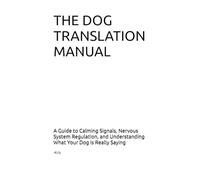 DOG TRANSLATION MANUAL: A Guide to Calming Signals, Nervous System Regulation, and Understanding What Your Dog is Really Saying