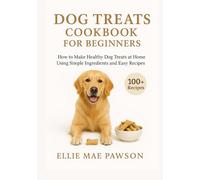 Dog Treats Cookbook for Beginners: How to Make Healthy Dog Treats at Home Using Simple Ingredients and Easy Recipes