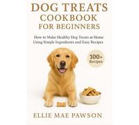 Dog Treats Cookbook for Beginners: How to Make Healthy Dog Treats at Home Using Simple Ingredients and Easy Recipes