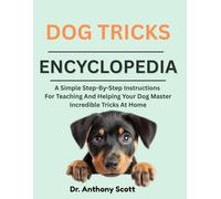 DOG TRICKS ENCYCLOPEDIA: A Simple Step-By-Step Instructions For Teaching And Helping Your Dog Master Incredible Tricks At Home