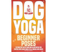 Dog Yoga: Beginner Poses to Practice With Your Dog - Illustrated for Puppies and Older Dogs of All Breeds and Mixes