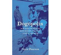 Dogopolis: How Dogs and Humans Made Modern New York, London, and Paris