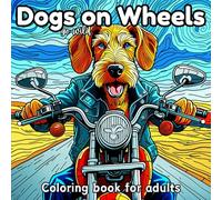 Dogs Go Wild On Wheels: A Coloring Book for Adults, Teens, Kids and Seniors: Fun, Easy, Humorous.