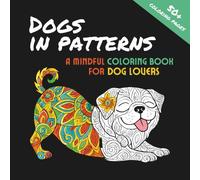 Dogs in Patterns. A Mindful Coloring Book for Dog Lovers.
