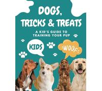 Dogs, Tricks, and Treats : A Kid’s Guide to Training Your Pup