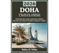 DOHA TRAVEL GUIDE 2026: A Journey Through Qatar’s Capital - Exploring Iconic Landmarks, Modern Marvels and Cultural Wonders