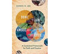 Doing Asian American Theology: A Contextual Framework for Faith and Practice