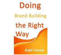 Doing Brand Building, the Right Way: A Practical Guide to Building a Strong Brand from Day One