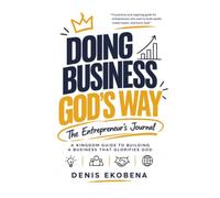 DOING BUSINESS GOD’S WAY: A Kingdom Guide to Building a Business That Glorifies God