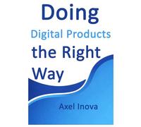 Doing Digital Products, the Right Way: From Idea to Income with Digital Products