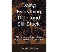 Doing Everything Right and Still Stuck: Why Good People Work Hard, Play Fair, and Still Don’t Get Ahead